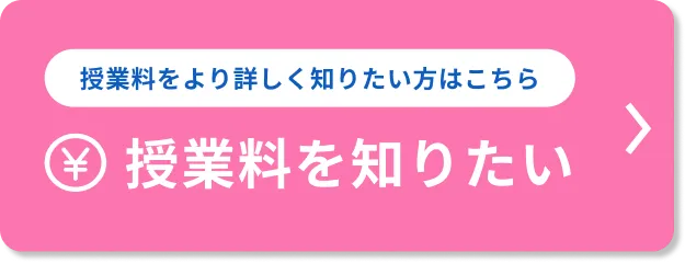 授業料をより詳しく知りたい方はこちら 授業料を知りたい