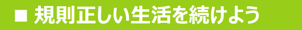 規則正しい生活を続けよう